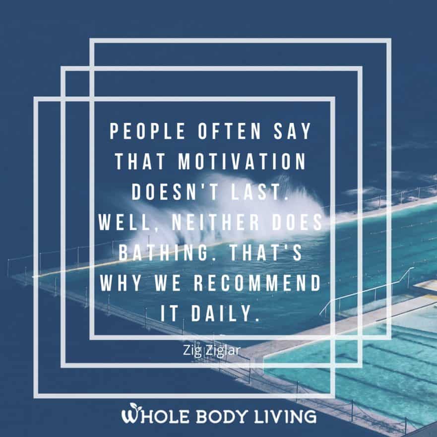 Keep Motivated! Bathe Daily! Whole Body Living